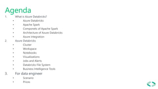 Agenda
1. What is Azure Databricks?
• Azure Databricks
• Apache Spark
• Componets of Apache Spark
• Architecture of Azure ...