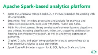 Apache Spark-based analytics platform
• Spark SQL and DataFrames: Spark SQL is the Spark module for working with
structure...
