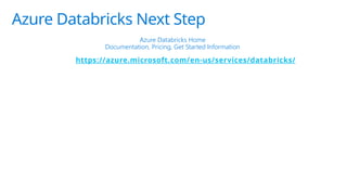 Azure Databricks Next Step
Azure Databricks Home
Documentation, Pricing, Get Started Information
https://azure.microsoft.com/en-us/services/databricks/
 