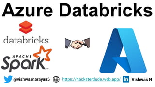 Azure Databricks
@vishwasnarayan5 Vishwas N
https://hacksterdude.web.app/
 