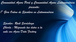 1° Gira Online de Speakers en Latinoamérica
Comunidad Azure Perú y Comunidad Azure Latinoamérica
presenta:
Speaker: Raúl Saráchaga
Charla : Migrando tus datos a la
nube con Azure Data Factory
 