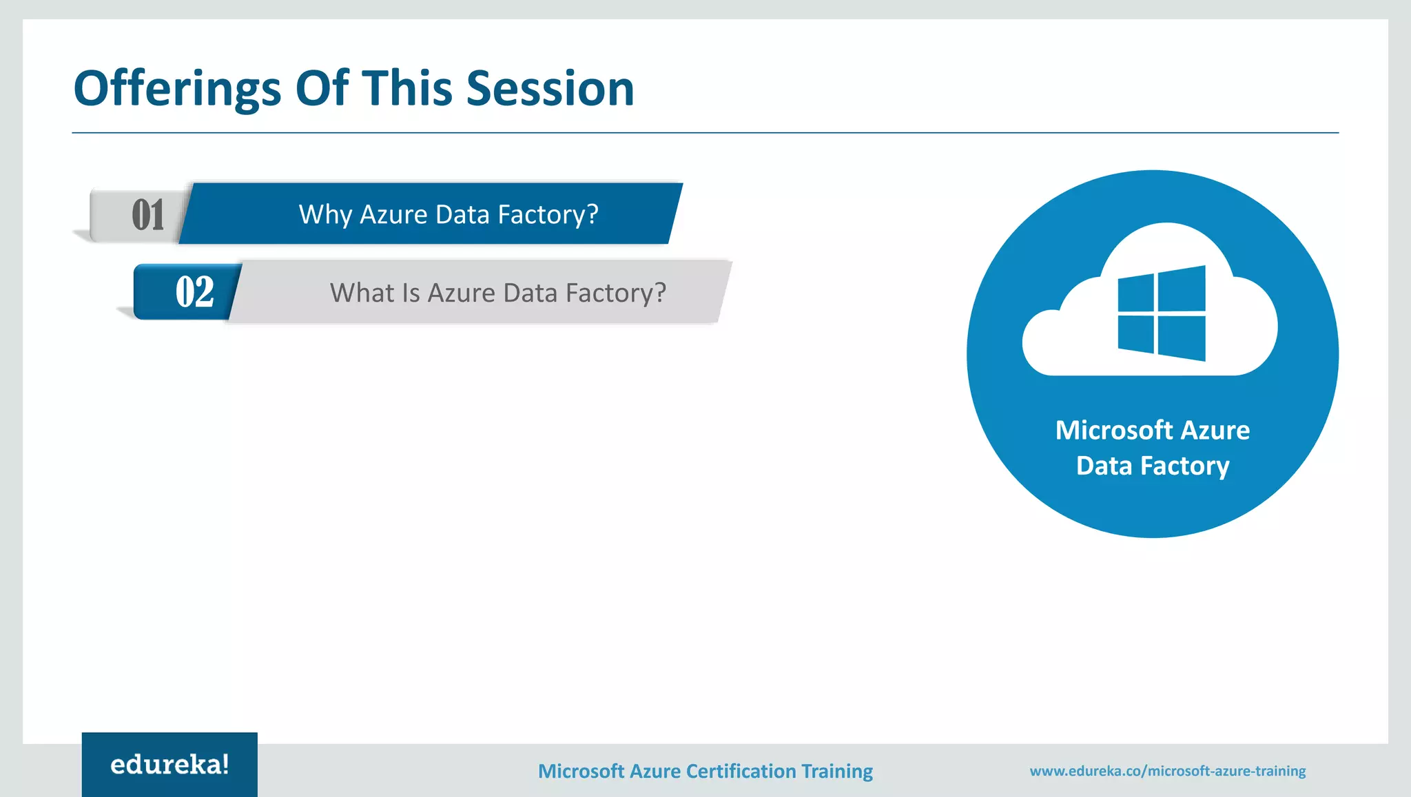 Microsoft Azure Certification Training www.edureka.co/microsoft-azure-training
Offerings Of This Session
01 Why Azure Data Factory?
02 What Is Azure Data Factory?
Microsoft Azure
Data Factory
 