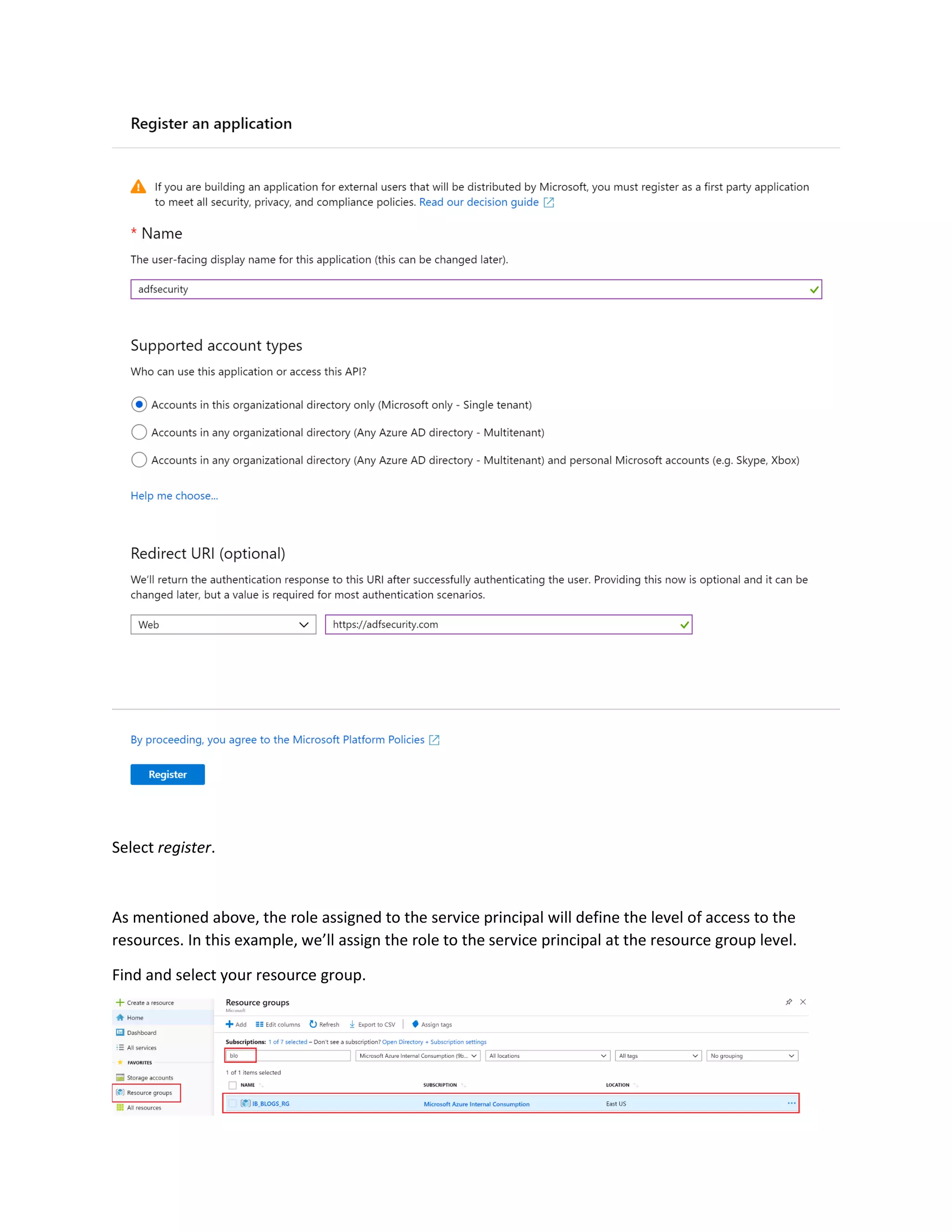Select register.
As mentioned above, the role assigned to the service principal will define the level of access to the
resources. In this example, we’ll assign the role to the service principal at the resource group level.
Find and select your resource group.
 