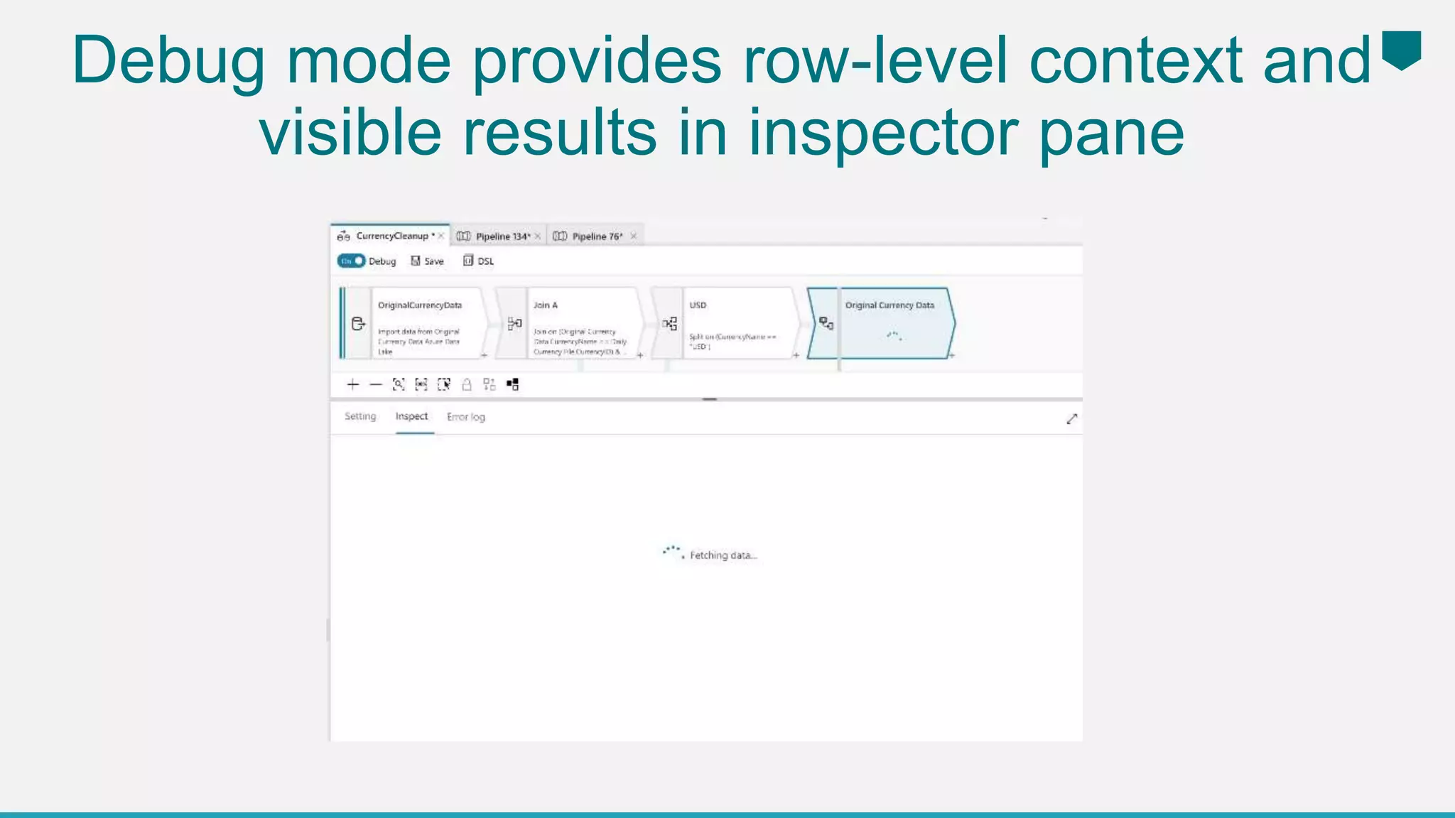 Debug mode provides row-level context and
visible results in inspector pane
 