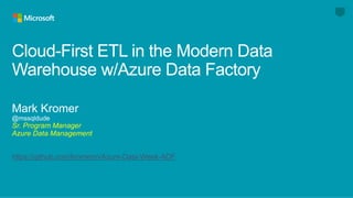 Cloud-First ETL in the Modern Data
Warehouse w/Azure Data Factory
Sr. Program Manager
Azure Data Management
https://github.com/kromerm/Azure-Data-Week-ADF
 
