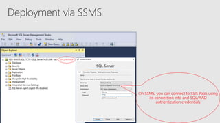 on premises
On SSMS, you can connect to SSIS PaaS using
its connection info and SQL/AAD
authentication credentials
 