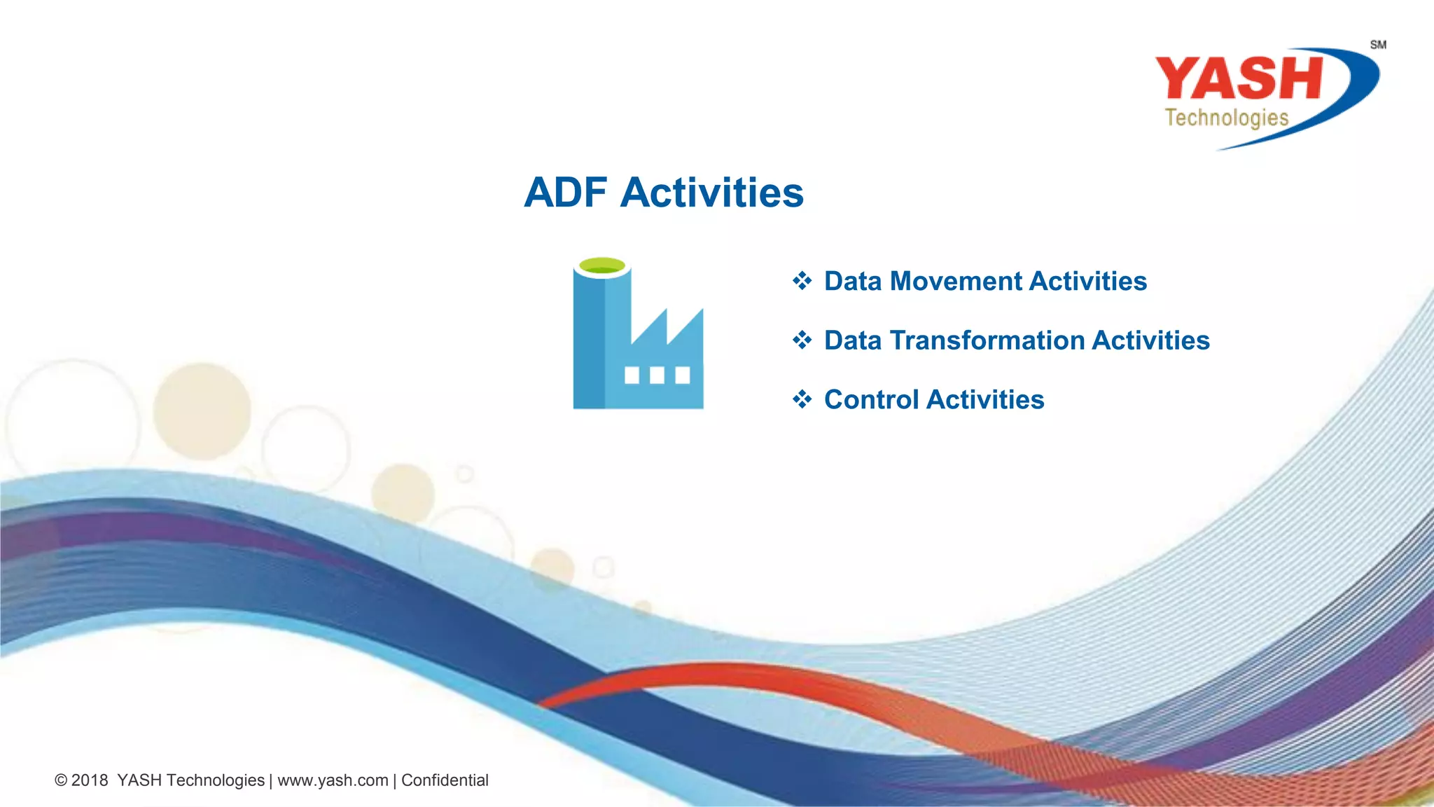 19 © 2018 YASH Technologies | www.yash.com | Confidential ADF Activities  Data Movement Activities  Data Transformation Activities  Control Activities 