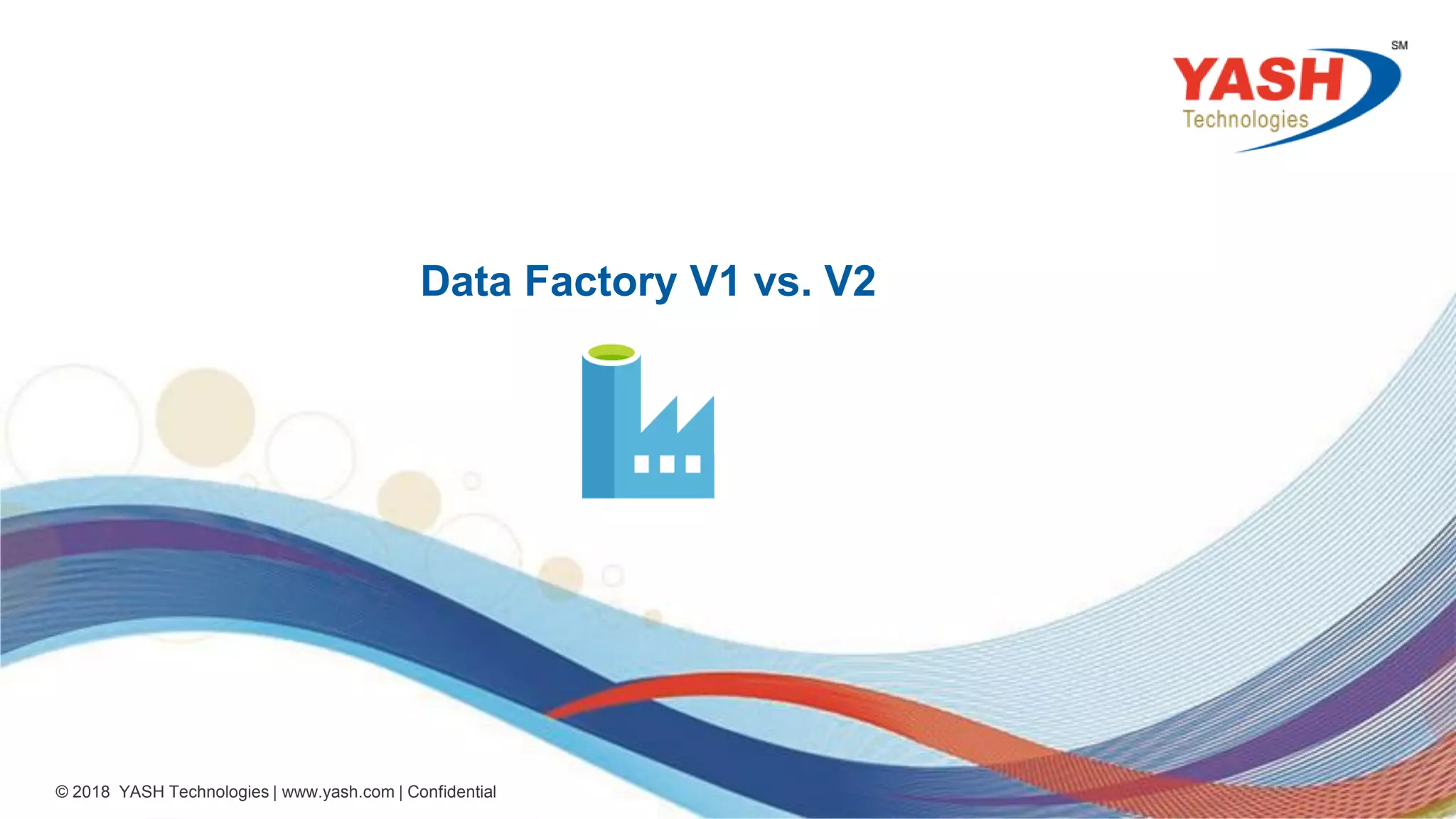 28 © 2018 YASH Technologies | www.yash.com | Confidential Data Factory V1 vs. V2 