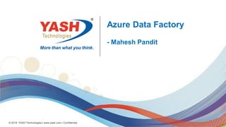 © 2018 YASH Technologies | www.yash.com | Confidential
Azure Data Factory
- Mahesh Pandit
 