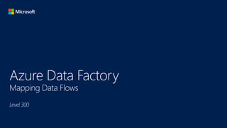 Azure Data Factory
Mapping Data Flows
Level 300
 