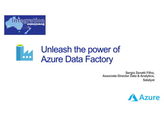 Unleash the power of
Azure Data Factory
Sergio Zenatti Filho,
Associate Director Data & Analytics,
Satalyst
 