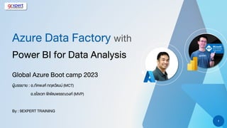 1
Azure Data Factory with
Power BI for Data Analysis
Global Azure Boot camp 2023
ผู้บรรยาย : อ.ภัคพงศ์ กฤตวัฒน์ (MCT)
อ.ชไลเวท พิพัฒพรรณวงศ์ (MVP)
By : 9EXPERT TRAINING
 
