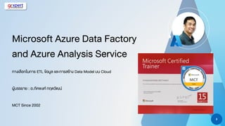 3
Microsoft Azure Data Factory
and Azure Analysis Service
ทางเลือกในการ ETL ข้อมูล และการสร้าง Data Model บน Cloud
ผู้บรรยาย : อ.ภัคพงศ์ กฤตวัฒน์
MCT Since 2002
 