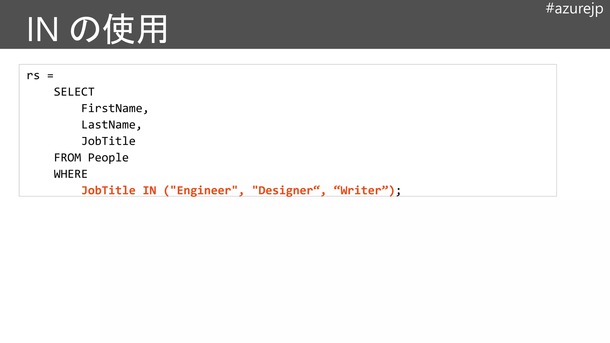 #azurejp
rs =
SELECT
FirstName,
LastName,
JobTitle
FROM People
WHERE
JobTitle IN ("Engineer", "Designer“, “Writer”);
 