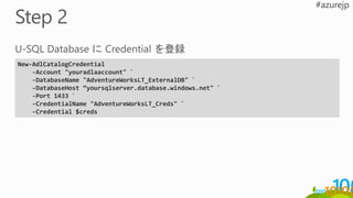 New-AdlCatalogCredential
-Account "youradlaaccount" `
-DatabaseName "AdventureWorksLT_ExternalDB" `
-DatabaseHost “yoursqlserver.database.windows.net" `
-Port 1433 `
-CredentialName "AdventureWorksLT_Creds" `
-Credential $creds
 