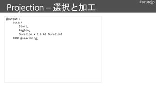 #azurejp
@output =
SELECT
Start,
Region,
Duration + 1.0 AS Duration2
FROM @searchlog;
 