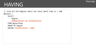 #azurejp
// find all the Regions where the total dwell time is > 200
@output =
SELECT
Region,
SUM(Duration) AS TotalDuration
FROM @searchlog
GROUP BY Region
HAVING TotalDuration > 200;
 
