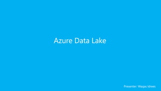 Azure Data Lake
Presenter: Waqas Idrees
 