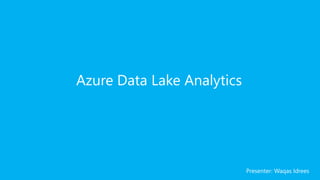 Azure Data Lake Analytics
Presenter: Waqas Idrees
 