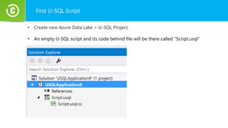 First U-SQL Script
• Create new Azure Data Lake > U-SQL Project.
• An empty U-SQL script and its code behind file will be there called "Script.usql"
 