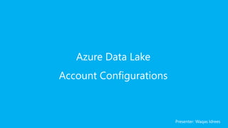 Azure Data Lake
Account Configurations
Presenter: Waqas Idrees
 