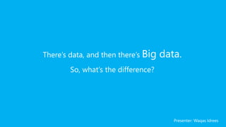 There’s data, and then there’s Big data.
So, what’s the difference?
Presenter: Waqas Idrees
 