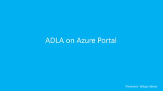 ADLA on Azure Portal
Presenter: Waqas Idrees
 