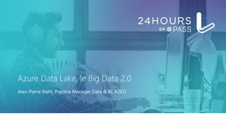 Azure Data Lake, le Big Data 2.0
Jean-Pierre Riehl, Practice Manager Data & BI, AZEO
 