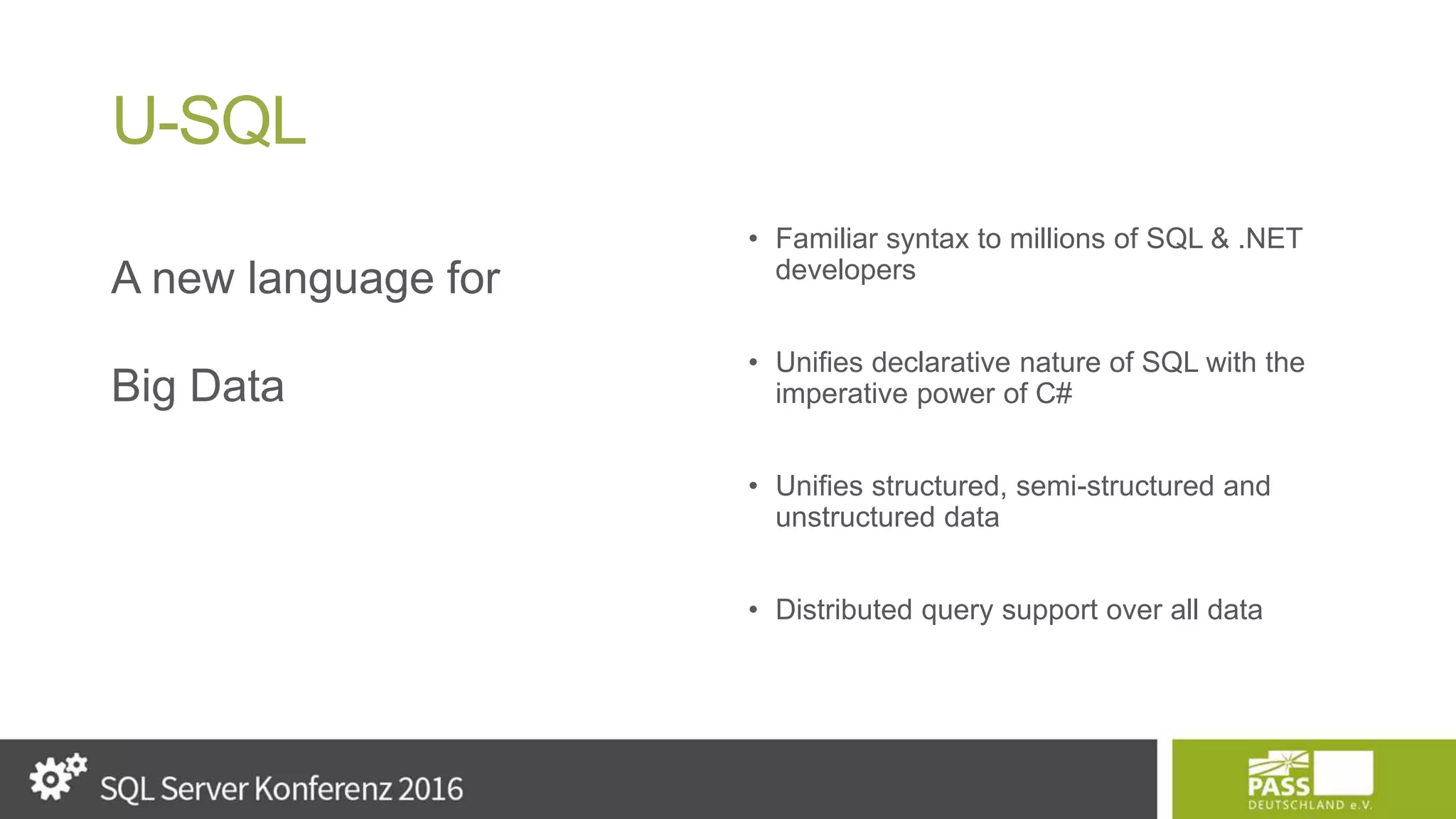 U-SQL A new language for Big Data • Familiar syntax to millions of SQL & .NET developers • Unifies declarative nature of SQL with the imperative power of C# • Unifies structured, semi-structured and unstructured data • Distributed query support over all data 