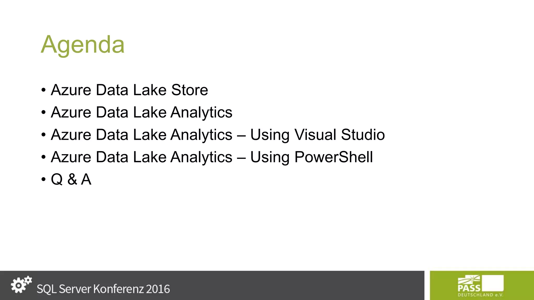 Agenda • Azure Data Lake Store • Azure Data Lake Analytics • Azure Data Lake Analytics – Using Visual Studio • Azure Data Lake Analytics – Using PowerShell • Q & A 