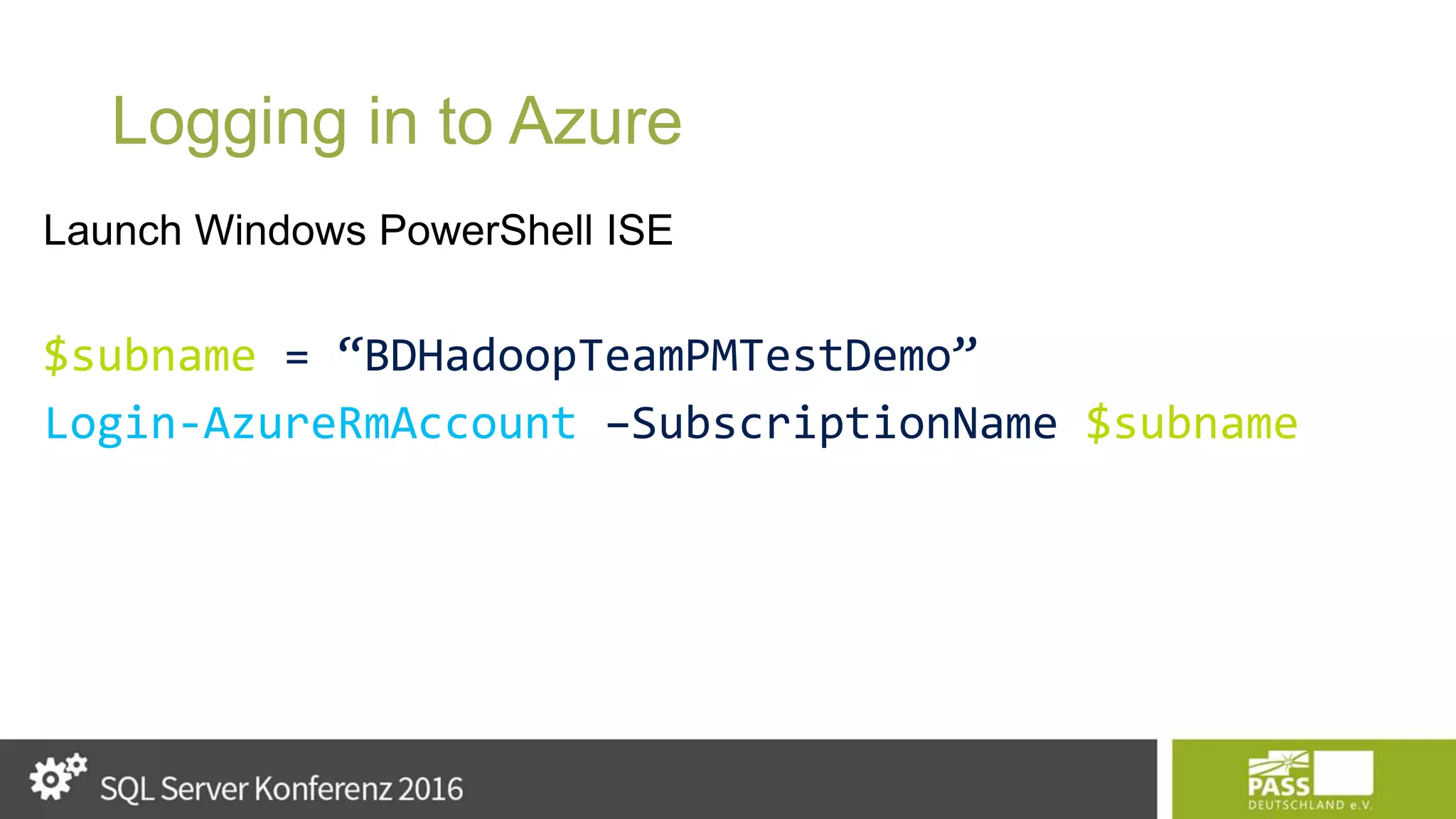 Logging in to Azure $subname = “BDHadoopTeamPMTestDemo” Login-AzureRmAccount –SubscriptionName $subname 