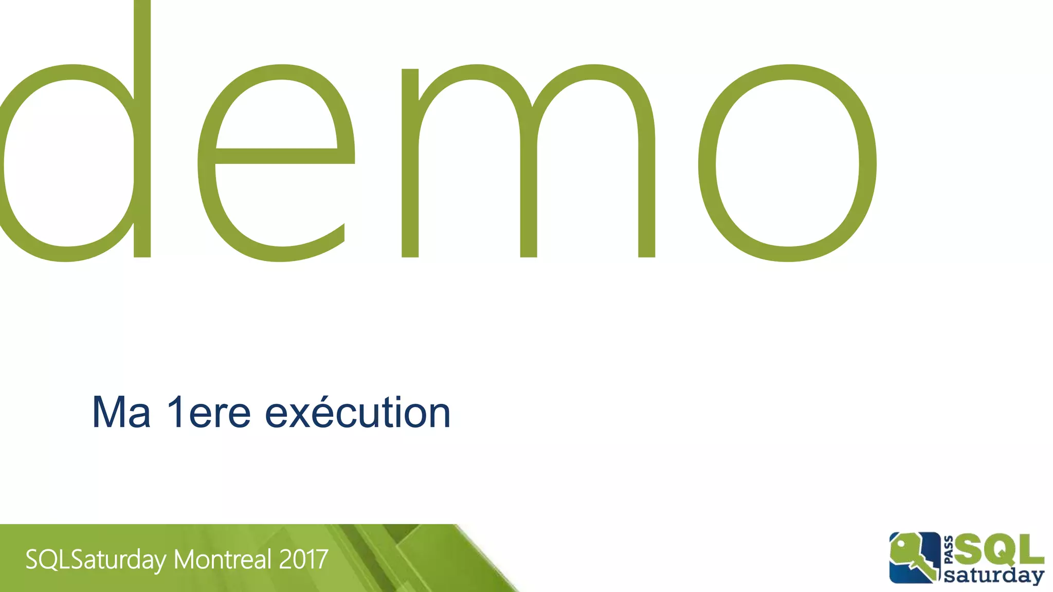 SQLSaturday Montreal 2017
Ma 1ere exécution
 