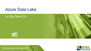 SQLSaturday Montreal 2017
Azure Data Lake
Le Big Data 2.0
 