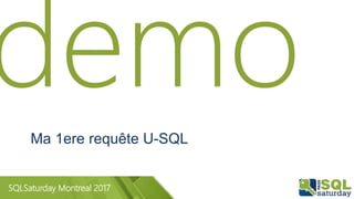 SQLSaturday Montreal 2017
Ma 1ere requête U-SQL
 
