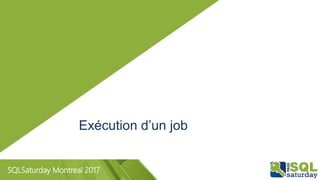 SQLSaturday Montreal 2017
Exécution d’un job
 