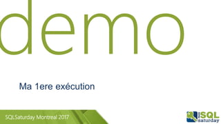 SQLSaturday Montreal 2017
Ma 1ere exécution
 