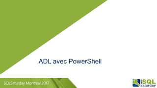 SQLSaturday Montreal 2017
ADL avec PowerShell
 