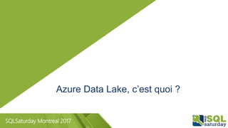 SQLSaturday Montreal 2017
Azure Data Lake, c’est quoi ?
 