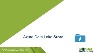 SQLSaturday Montreal 2017
Azure Data Lake Store
 