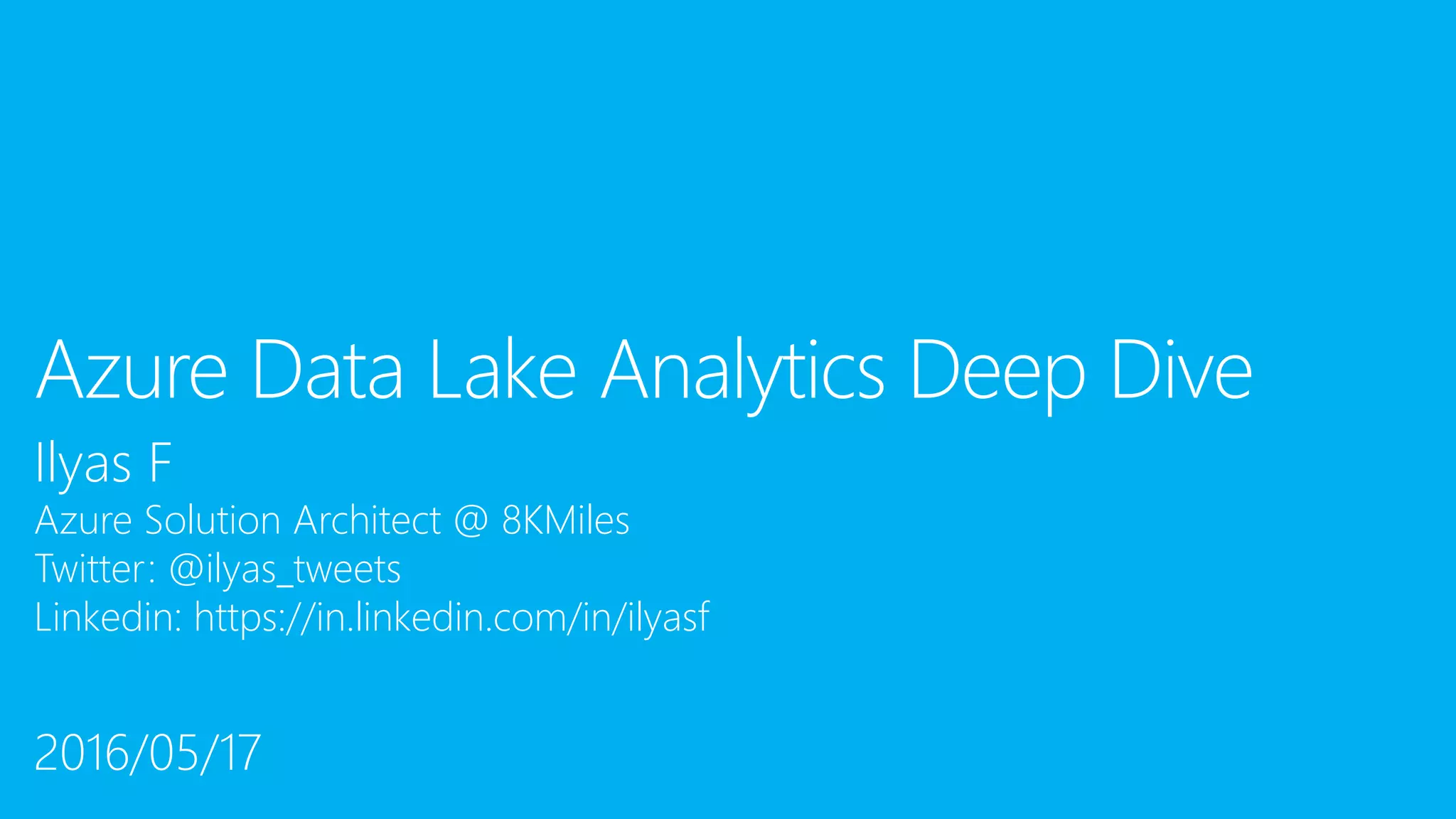 Ilyas F
Azure Solution Architect @ 8KMiles
Twitter: @ilyas_tweets
Linkedin: https://in.linkedin.com/in/ilyasf
Azure Data Lake Analytics Deep Dive
2016/05/17
 