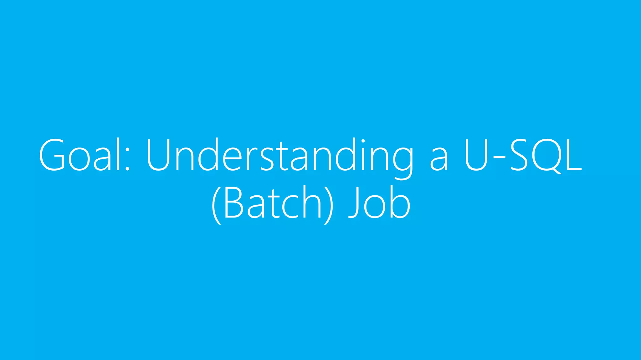 Goal: Understanding a U-SQL
(Batch) Job
 