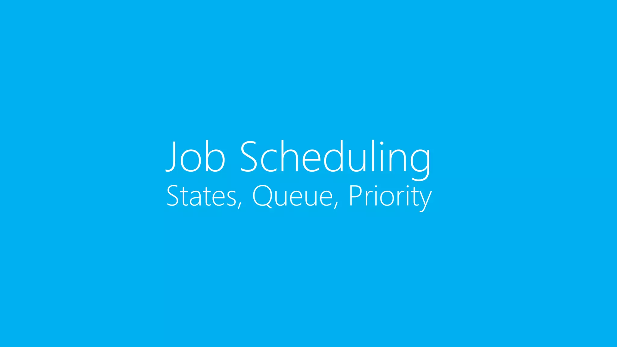 Job Scheduling
States, Queue, Priority
 