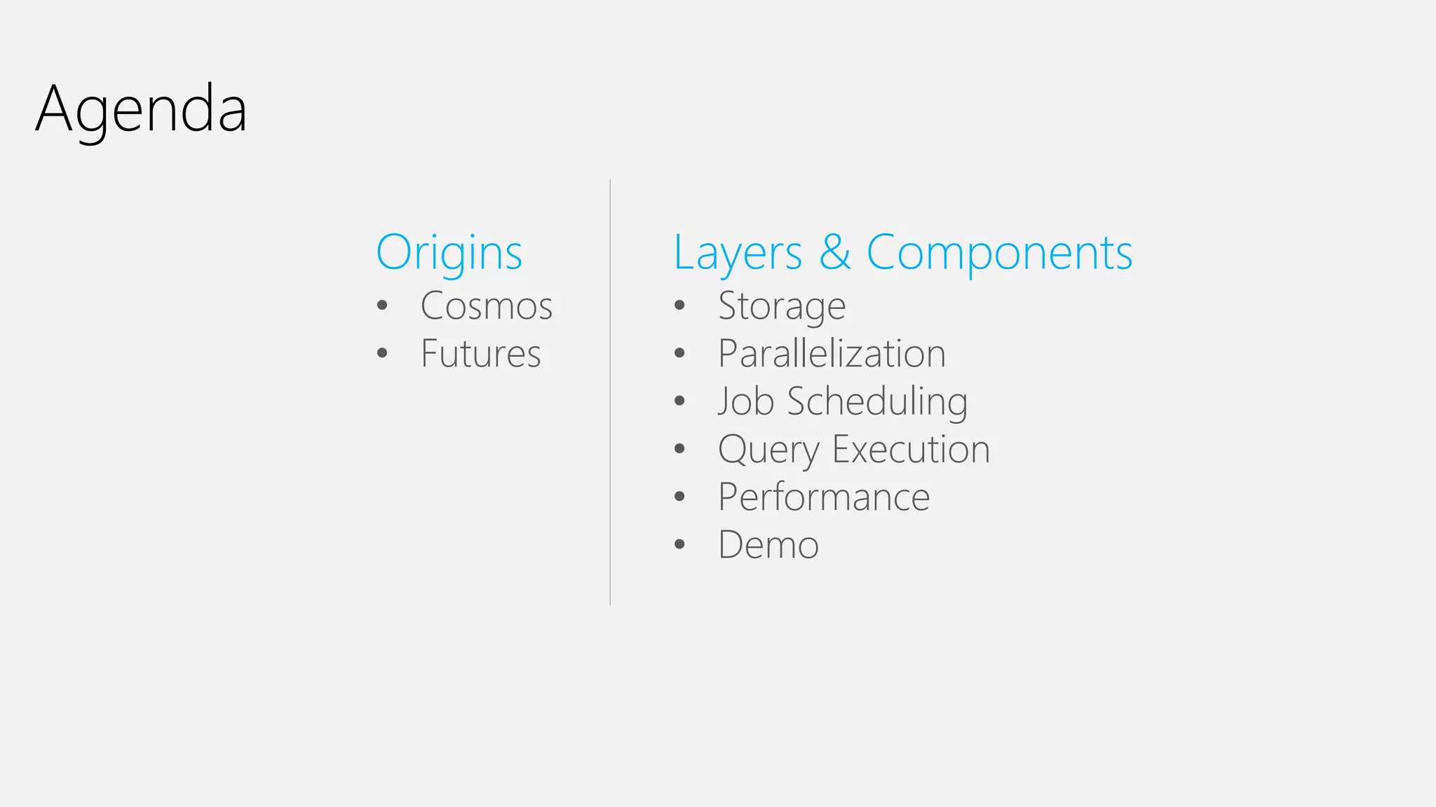 Agenda
Origins
• Cosmos
• Futures
Layers & Components
• Storage
• Parallelization
• Job Scheduling
• Query Execution
• Performance
• Demo
 
