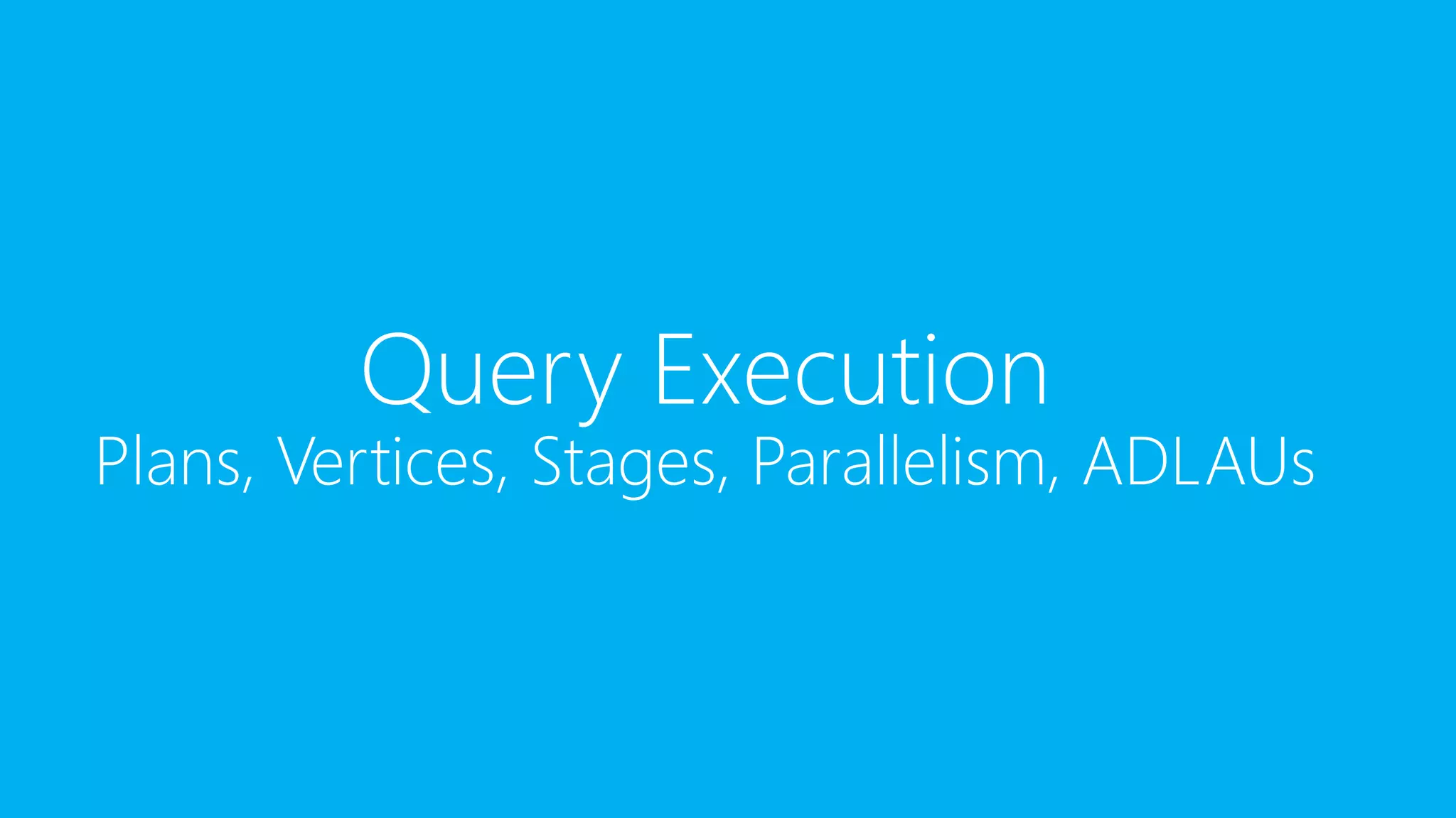 Query Execution
Plans, Vertices, Stages, Parallelism, ADLAUs
 