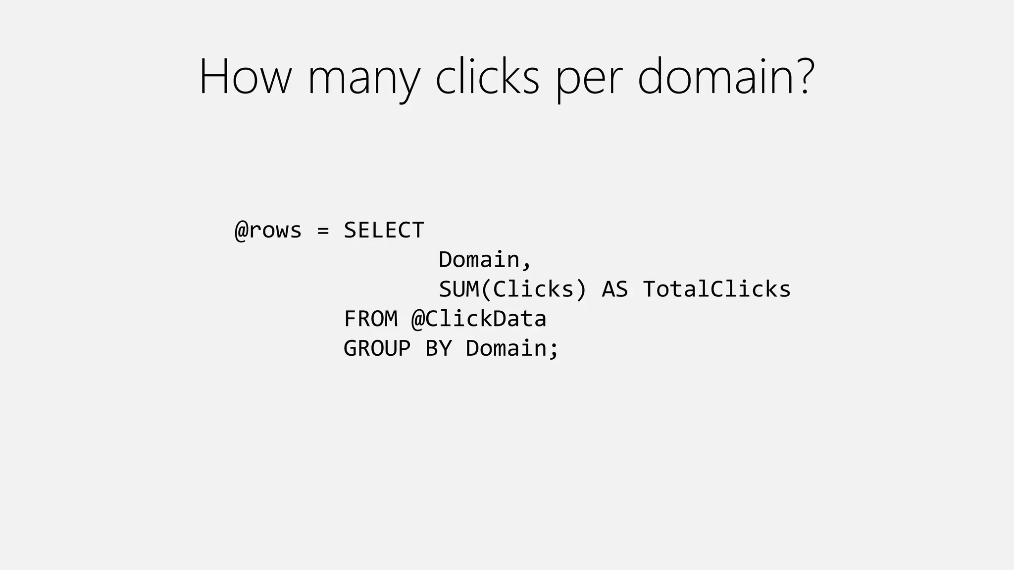 How many clicks per domain?
@rows = SELECT
Domain,
SUM(Clicks) AS TotalClicks
FROM @ClickData
GROUP BY Domain;
 