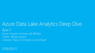 Ilyas F
Azure Solution Architect @ 8KMiles
Twitter: @ilyas_tweets
Linkedin: https://in.linkedin.com/in/ilyasf
Azure Data Lake Analytics Deep Dive
2016/05/17
 