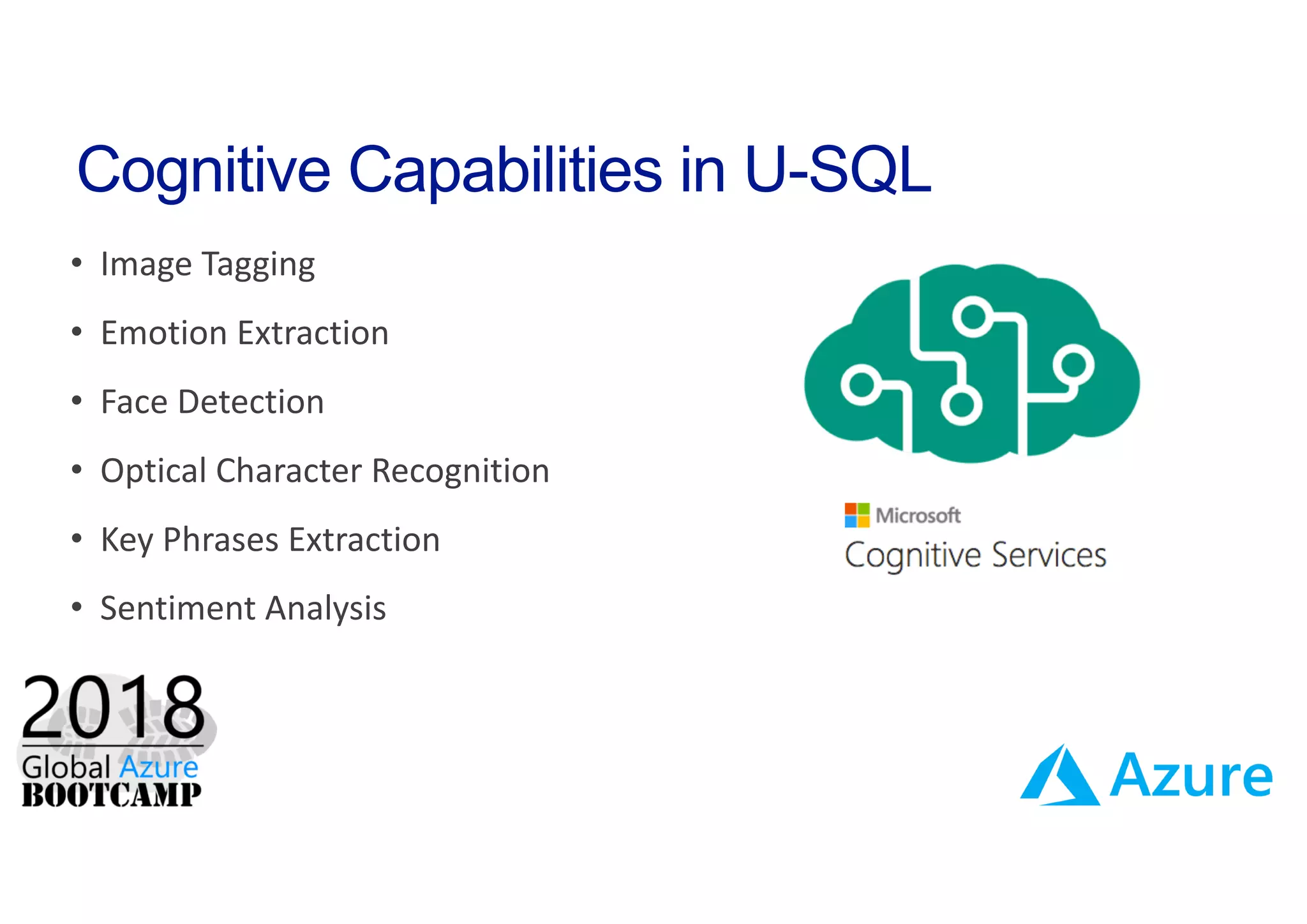 Cognitive Capabilities in U-SQL
• Image Tagging
• Emotion Extraction
• Face Detection
• Optical Character Recognition
• Key Phrases Extraction
• Sentiment Analysis
 