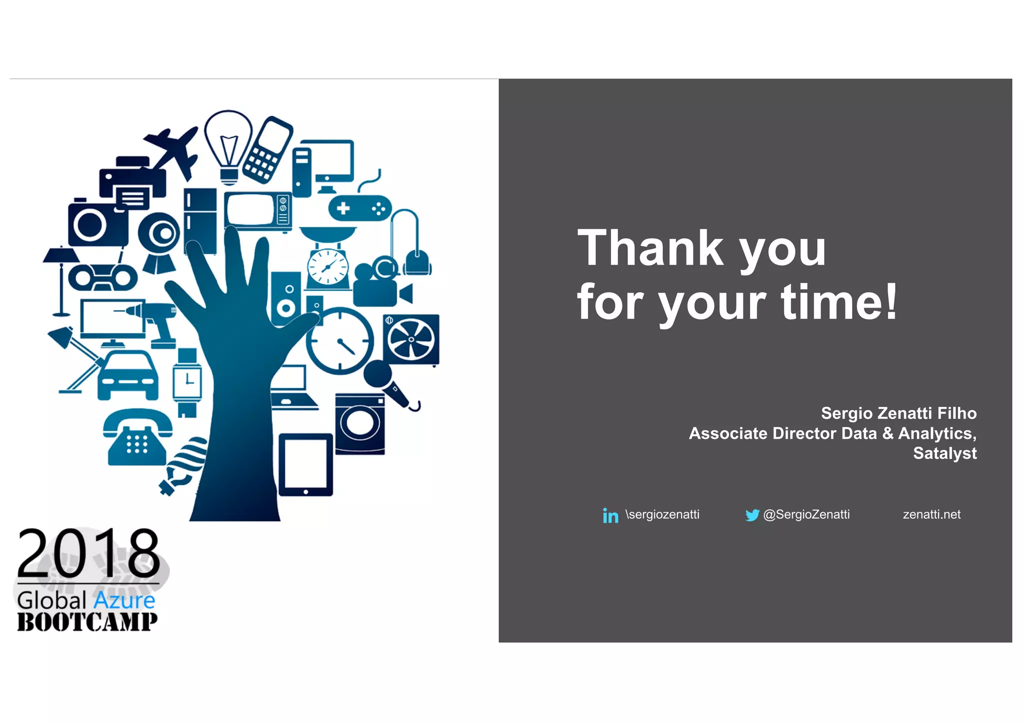 Thank you
for your time!
Sergio Zenatti Filho
Associate Director Data & Analytics,
Satalyst
sergiozenatti @SergioZenatti zenatti.net
 