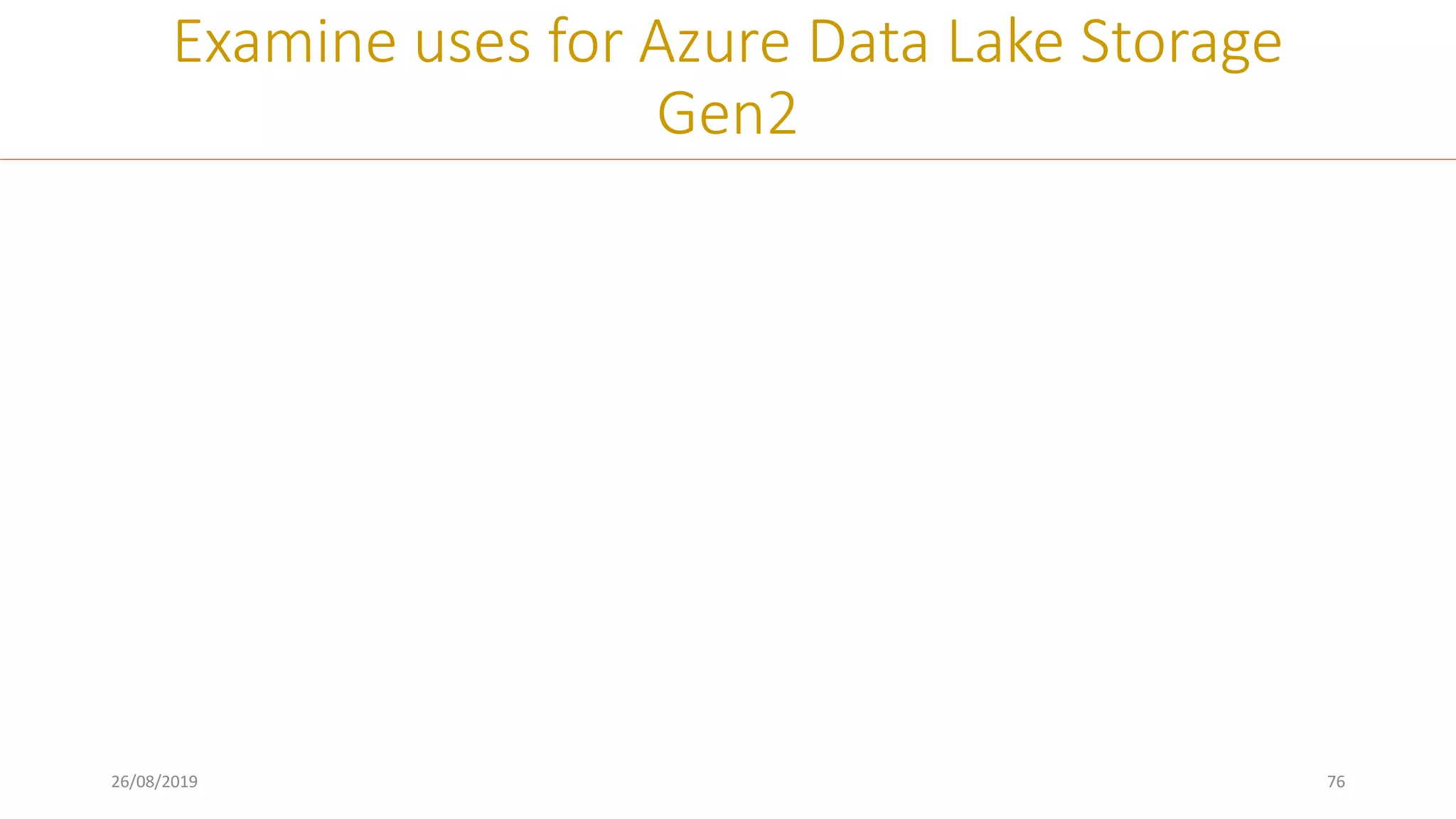 26/08/2019 76
Examine uses for Azure Data Lake Storage
Gen2
 