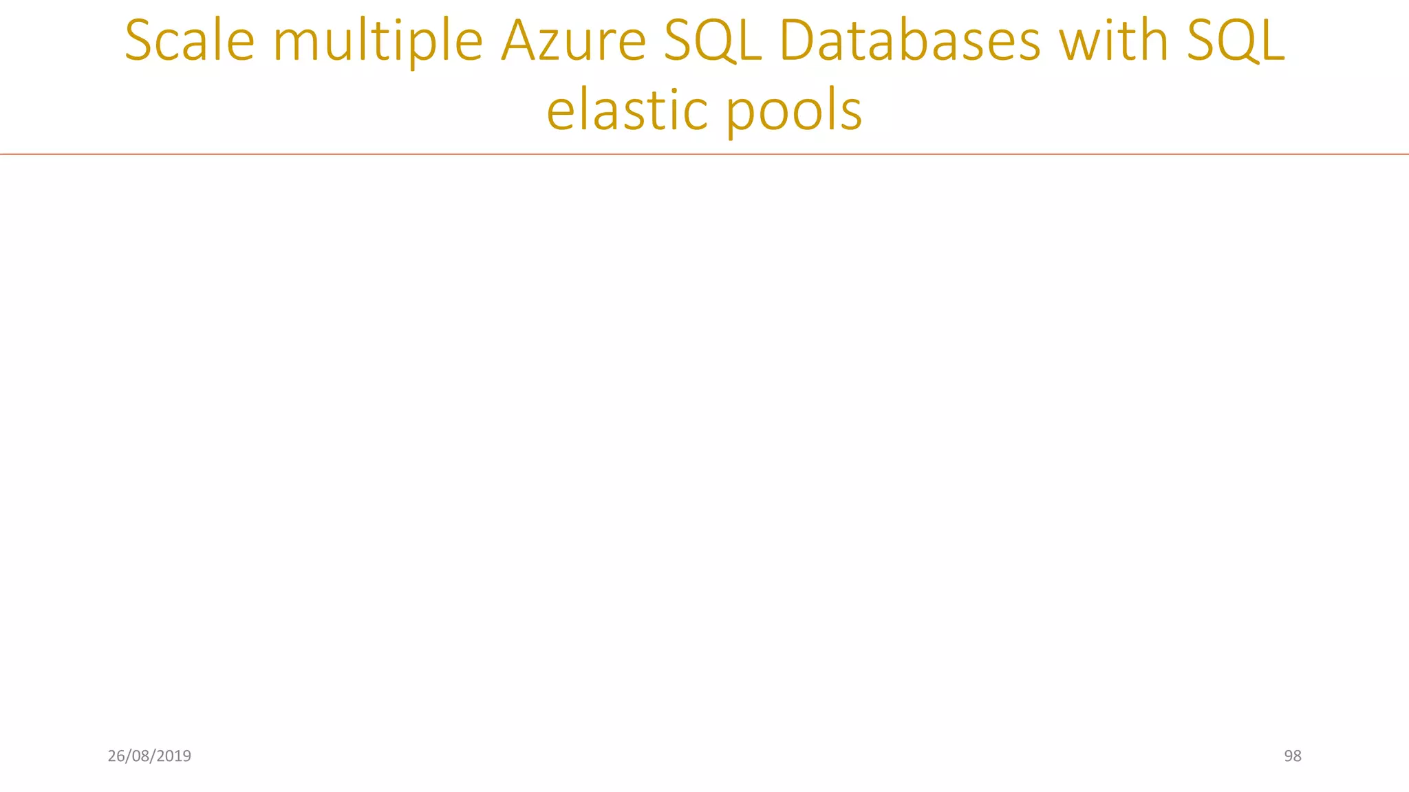 26/08/2019 98
Scale multiple Azure SQL Databases with SQL
elastic pools
 